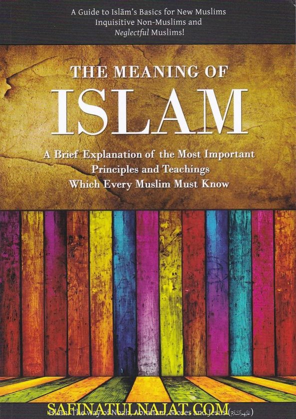 The Meaning of Islam: A Brief Explanation of the Most Important Principles and Teachings Which Every Muslim Must know