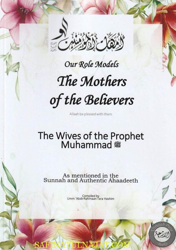 Our Role Models : The Mothers Of The Believers : The Wives Of The Prophet Muhammad